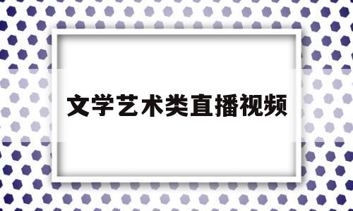 文学艺术类直播视频(文艺节目直播)