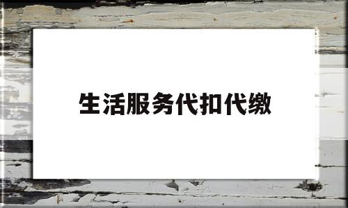 生活服务代扣代缴(生活服务代扣代缴个税怎么算)