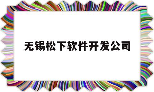 包含无锡松下软件开发公司的词条