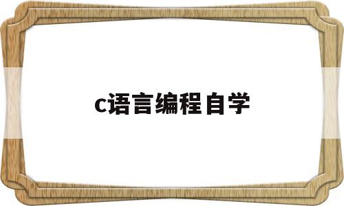 c语言编程自学(c语言入门自学程序)