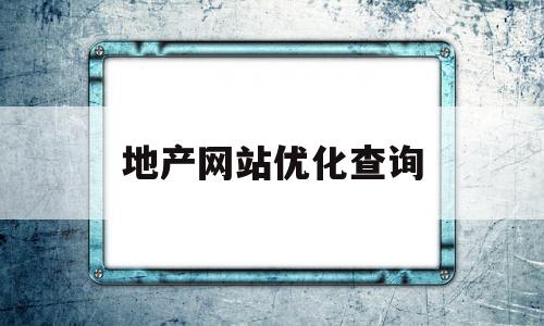 地产网站优化查询(地产优化设计)