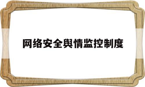 网络安全舆情监控制度(网络安全舆情监控制度内容)