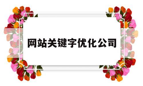 网站关键字优化公司(网站关键词优化的步骤和过程)