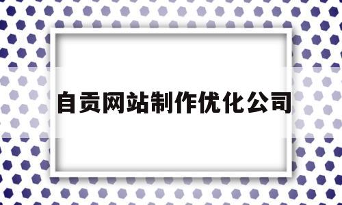 自贡网站制作优化公司(自贡百度整站优化服务)