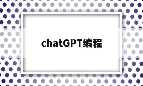 chatGPT编程(ChatGPT编程水平)