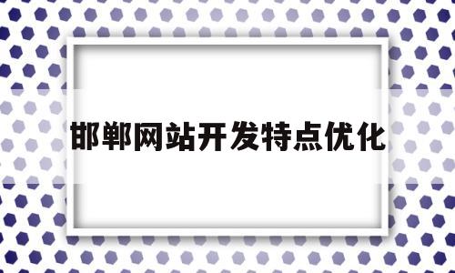 邯郸网站开发特点优化(网站开发优势)