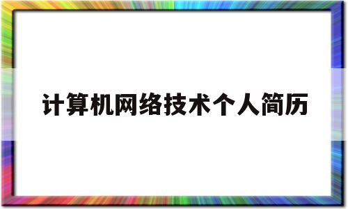 计算机网络技术个人简历(计算机网络技术个人简历怎么写)