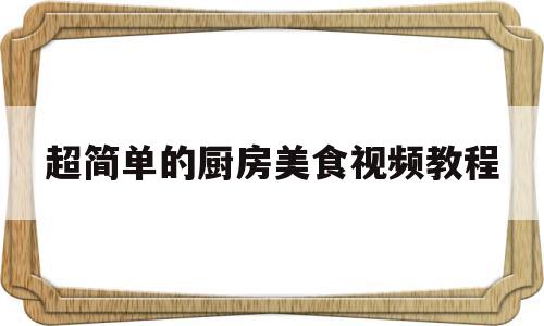 超简单的厨房美食视频教程(超简单的厨房美食视频教程下载)