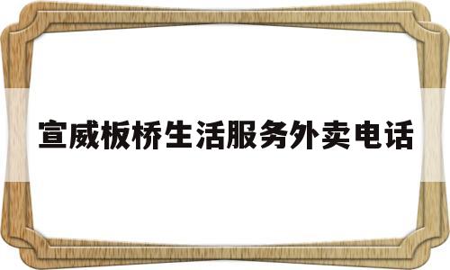 包含宣威板桥生活服务外卖电话的词条