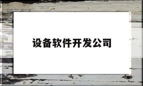 设备软件开发公司(软件研发设备)