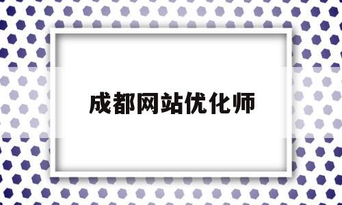 成都网站优化师(成都网站优化师招聘信息)