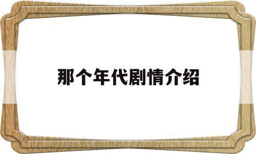 那个年代剧情介绍(那个年代剧情介绍大全)