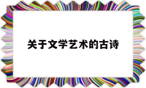 关于文学艺术的古诗(关于文学艺术的古诗名句)