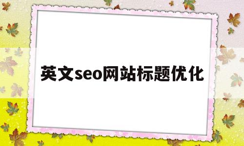 英文seo网站标题优化(seo网站标题如何写)