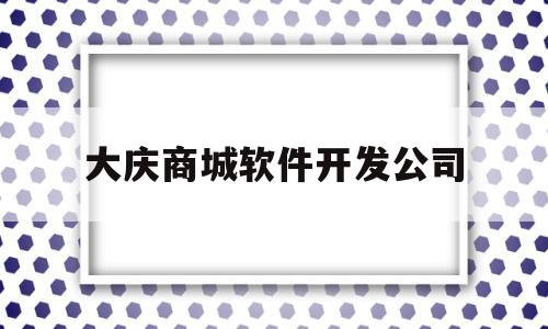 大庆商城软件开发公司(大庆软件培训)