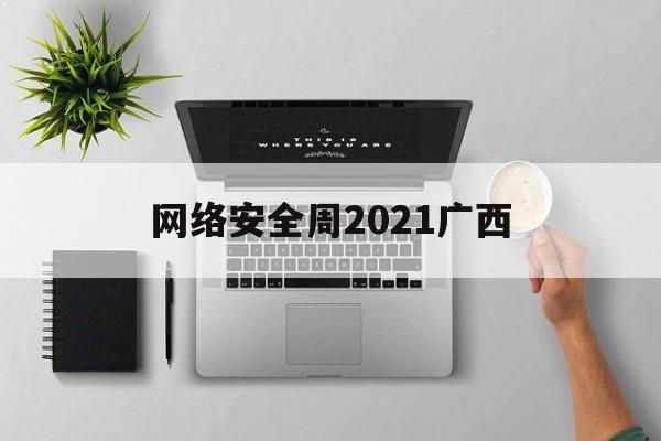 网络安全周2021广西(网络安全周 2021)