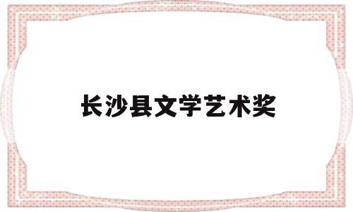 长沙县文学艺术奖(长沙市文学艺术界联合会)