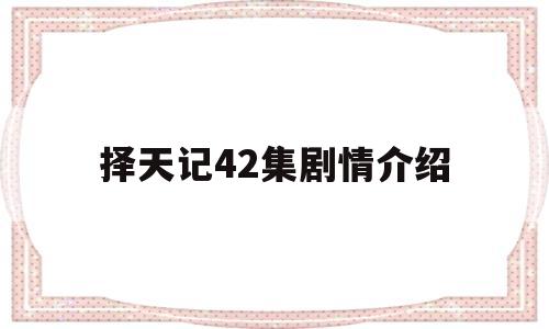 择天记42集剧情介绍(择天记42集剧情介绍大结局)