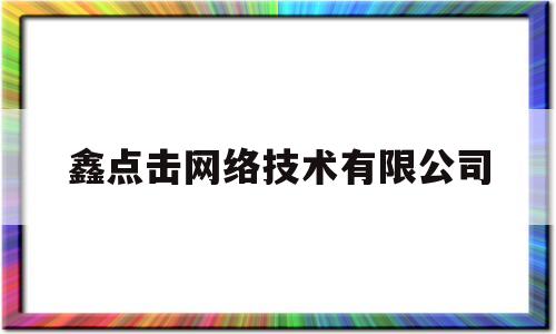 鑫点击网络技术有限公司(厦门鑫点击网络)