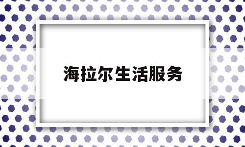 海拉尔生活服务(海拉尔便民服务中心)