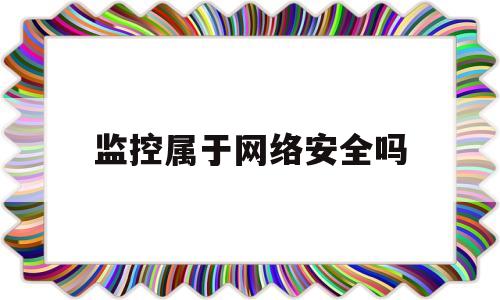 监控属于网络安全吗(监控属于网络安全吗为什么)